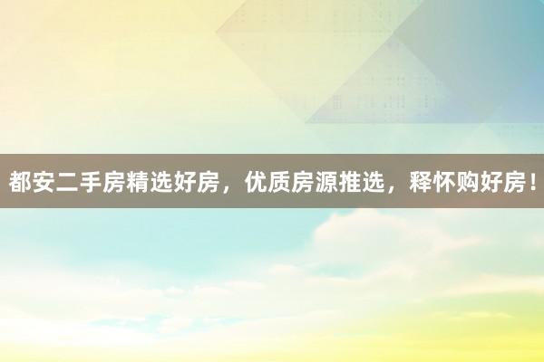 都安二手房精选好房，优质房源推选，释怀购好房！